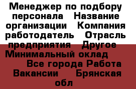 Менеджер по подбору персонала › Название организации ­ Компания-работодатель › Отрасль предприятия ­ Другое › Минимальный оклад ­ 19 000 - Все города Работа » Вакансии   . Брянская обл.